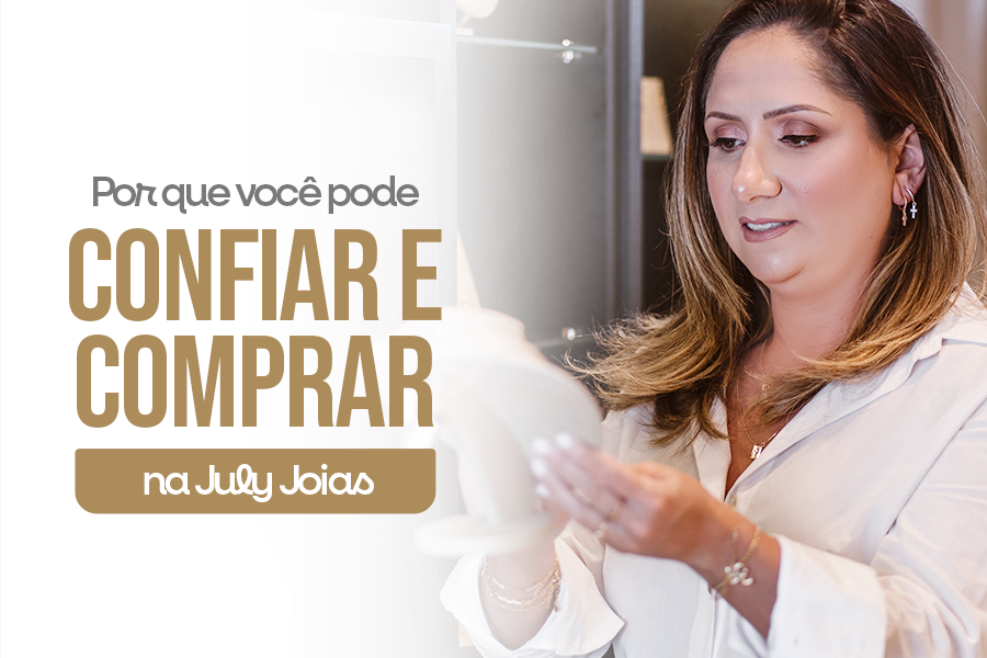 Por que você pode confiar e comprar na July Joias?
